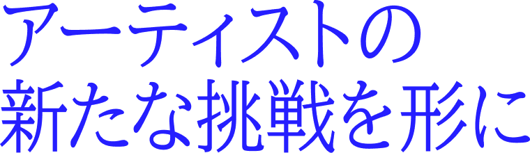 アーティストの新たな挑戦を形に